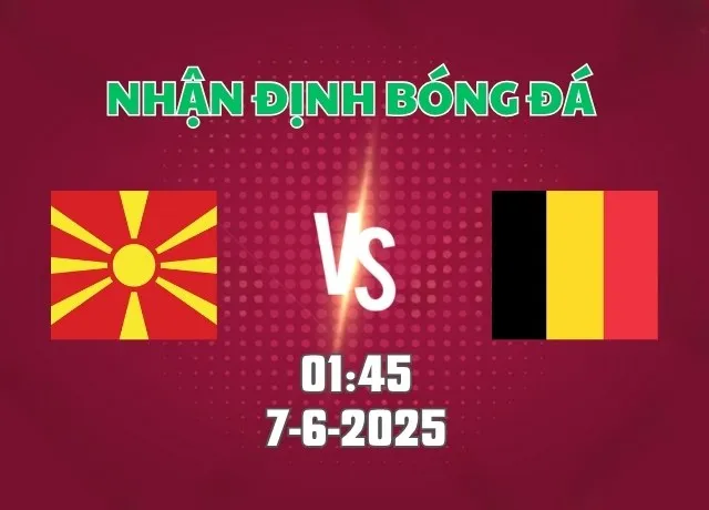 Nhận định bóng đá Macedonia vs Bỉ 01h45 ngày 7/6